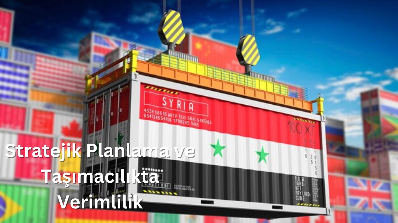 Suriye Ticaretinde Taşımacılığın Rolü ve Stratejik Planlama