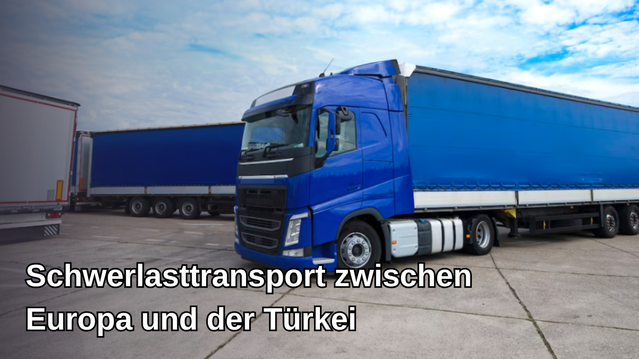 Schwertransporte zwischen Europa und der Türkei