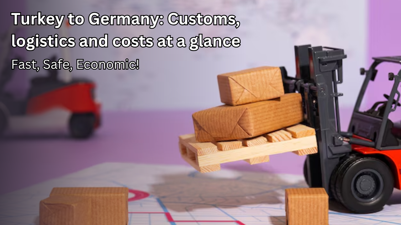 From Turkey to Germany: customs, logistics and costs at a glance