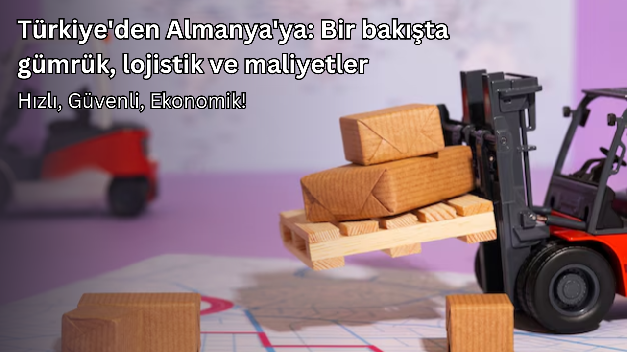 Türkiye'den Almanya'ya: Bir bakışta gümrük, lojistik ve maliyetler