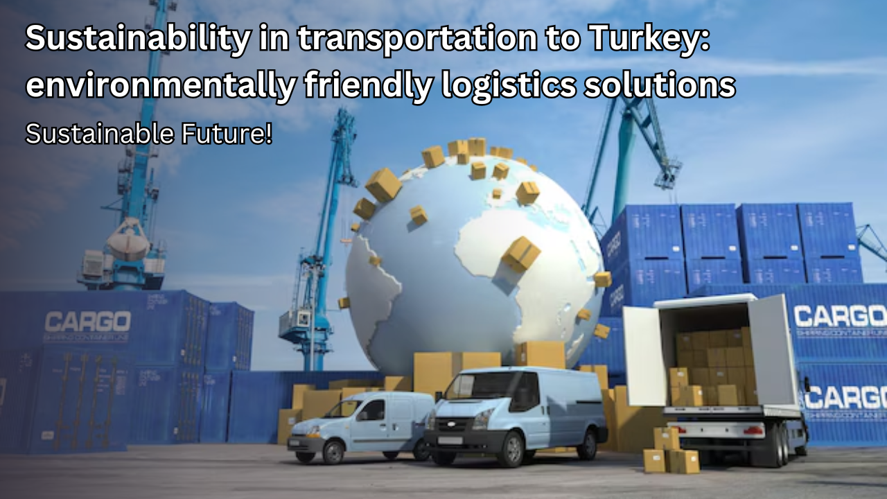 Sustainability in transport to Turkey: environmentally friendly logistics solutions