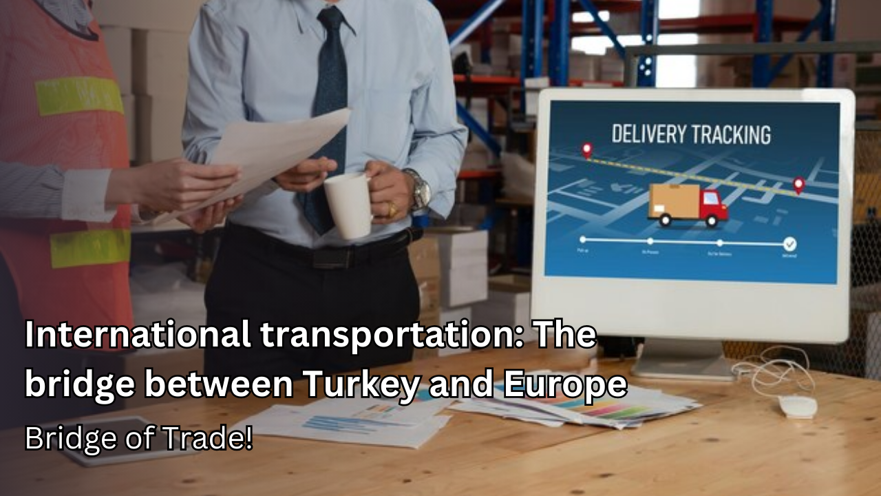 International transport: The bridge between Turkey and Europe