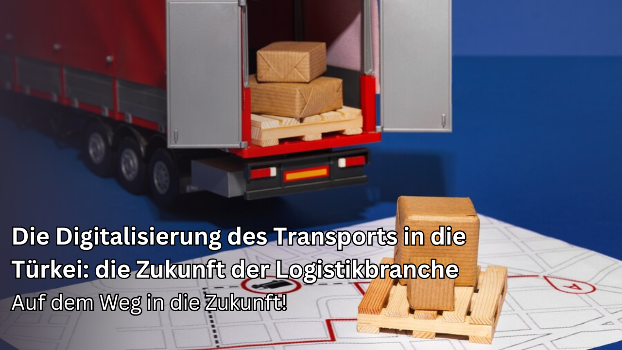 Digitalisierung im Türkei-Transport: Die Zukunft der Logistikbranche